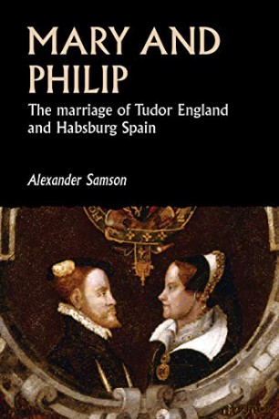Mary and Philip: The marriage of Tudor England and Habsburg Spain (Studies in Early Modern European History) - Alexander Samson [KSIĄŻKA]