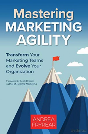Mastering Marketing Agility: Transform Your Marketing Teams and Evolve Your Organization - Andrea Fryrear [KSIĄŻKA]