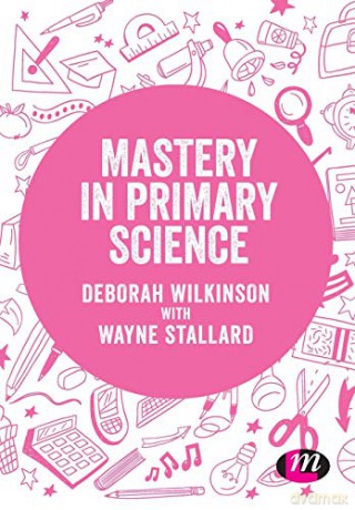 Mastery in primary science (Exploring the Primary Curriculum) - Deborah Wilkinson [KSIĄŻKA]