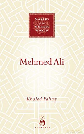 Mehmed Ali: From Ottoman Governor to Ruler of Egypt (Makers of the Muslim World) - Fahmy K [KSIĄŻKA]