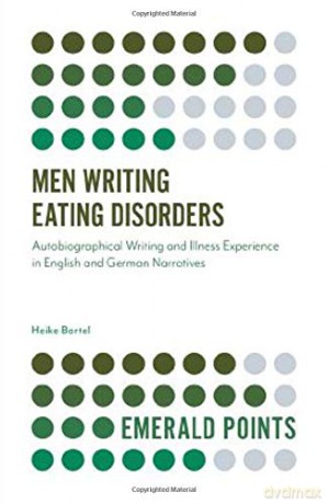 Men Writing Eating Disorders:Autobiographical Writing and Illness Experience in English and German Narratives (Emerald Points) - Heike Bartel [KSIĄŻKA]