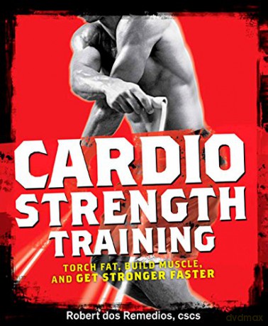 Men's Health Cardio Strength Training: Torch Fat, Build Muscle, and Get Stronger Faster - Robert Dos Remedios [KSIĄŻKA]