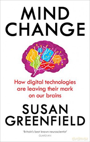 Mind Change: How digital technologies are leaving their mark on our brains - Susan Greenfield [KSIĄŻKA]