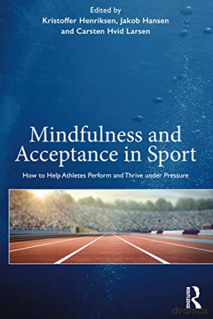 Mindfulness and Acceptance in Sport: How to Help Athletes Perform and Thrive under Pressure - Kristoffe Henriksen [KSIĄŻKA]