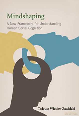 Mindshaping: A New Framework for Understanding Human Social Cognition (A Bradford Book) - Tadeusz Zawidzki [KSIĄŻKA]
