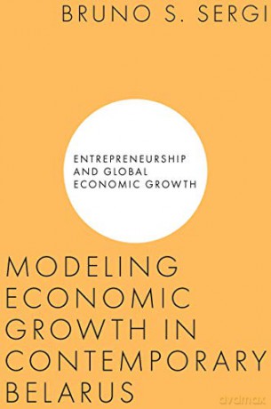 Modeling Economic Growth in Contemporary Belarus (Entrepreneurship and Global Economic Growth) - Bruno S. Sergi [KSIĄŻKA]