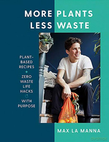 More Plants Less Waste: Plant-based Recipes + Zero Waste Life Hacks with Purpose - Max La Manna [KSIĄŻKA]