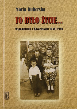 To Było Życie Wpomnienia Z Kazachstanu 1936-1996 - Maria Kuberska [KSIĄŻKA]