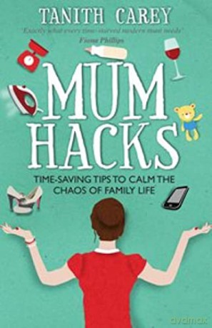 Mum Hacks: Time-saving tips to calm the chaos of family life - Tanith Carey [KSIĄŻKA]