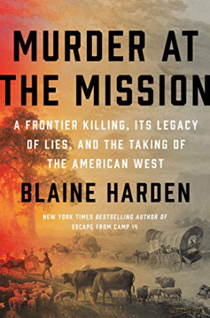 Murder At The Mission: A Frontier Killing, Its Legacy of Lies, and the Taking of the American West - Blaine Harden [KSIĄŻKA]