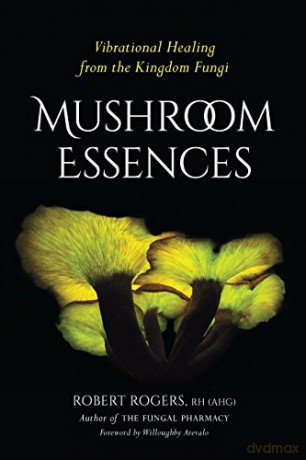 Mushroom Essences: Vibrational Healing from the Kingdom Fungi - Robert Dale Rogers [KSIĄŻKA]