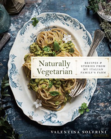 Naturally Vegetarian: Recipes and Stories from My Italian Family Farm: Recipes and Stories from My Italian Family Farm: A Cookbook - Valentina Solfrini [KSIĄŻKA]