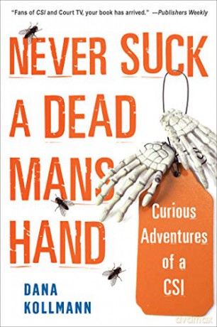 Never Suck a Dead Man's Hand: Curious Adventures of a CSI - Dana Kollmann [KSIĄŻKA]