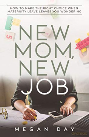 New Mom, New Job: How to Make the Right Choice When Maternity Leave Leaves You Wondering - Megan Day [KSIĄŻKA]