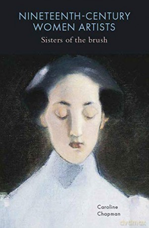 Nineteenth-Century Women Artists: Sisters of the Brush - Caroline Chapman [KSIĄŻKA]