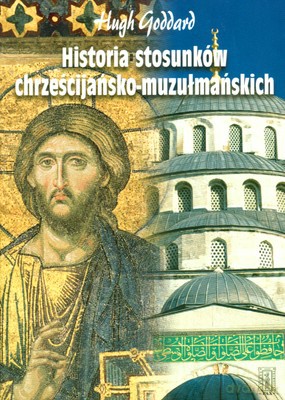 Historia Stosunków Chrześcijańsko-Muzułmańskich - Hugh Goddard [KSIĄŻKA]