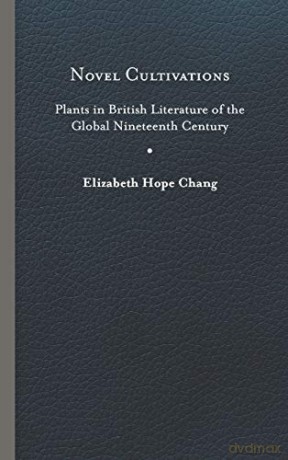 Novel Cultivations: Plants in British Literature of the Global Nineteenth Century (Under the Sign of Nature) - Elizabeth Ho Chang [KSIĄŻKA]