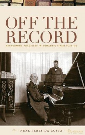 Off the Record: Performing Practices in Romantic Piano Playing [KSIĄŻKA]