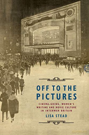 Off to the Pictures: Cinemagoing, Women's Writing and Movie Culture in Interwar Britain - Lisa Stead [KSIĄŻKA]