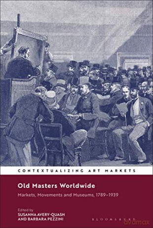Old Masters Worldwide (Contextualizing Art Markets): Markets, Movements and Museums, 1789-1939 - S Avery-Quash [KSIĄŻKA]