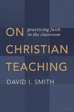 On Christian Teaching: Practicing Faith in the Classroom - Smith [KSIĄŻKA]