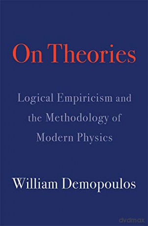 On Theories: Logical Empiricism and the Methodology of Modern Physics - William Demopoulos [KSIĄŻKA]