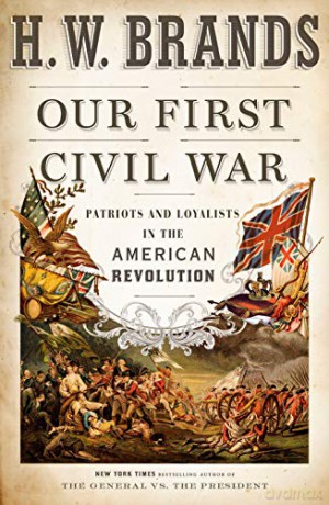Our First Civil War: Patriots and Loyalists in the American Revolution - H. W. Brands [KSIĄŻKA]