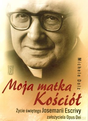 Moja Matka Kościół.Życie Św.Josemarii Escrivy Założyciela Opus Dei - Michele Dolz [KSIĄŻKA]