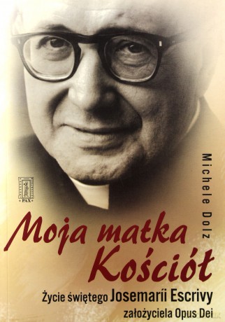 Moja Matka Kościół.Życie Św.Josemarii Escrivy Założyciela Opus Dei - Michele Dolz [KSIĄŻKA]