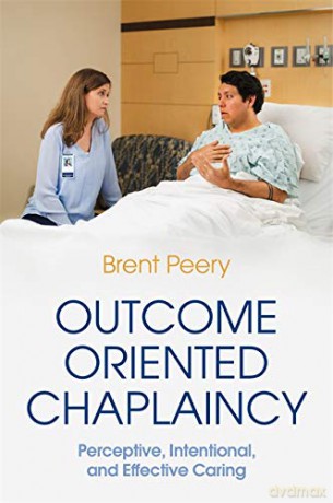 Outcome Oriented Chaplaincy: Perceptive, Intentional, and Effective Caring - Brent Peery [KSIĄŻKA]