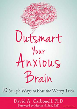 Outsmart Your Anxious Brain: Ten Simple Ways to Beat the Worry Trick - David A Carbonell [KSIĄŻKA]