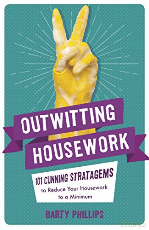 Outwitting Housework: 101 Cunning Stratagems to Reduce Your Housework to a Minimum - Barty Phillips [KSIĄŻKA]