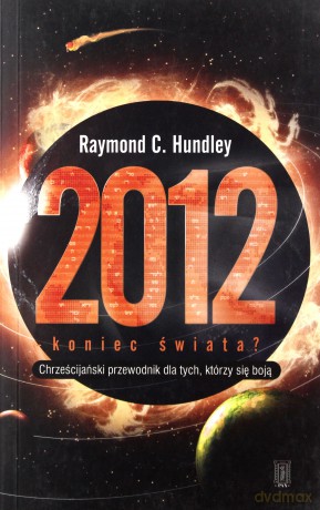2012 Koniec Świata Chrześcijański Przewodnik Dla Tych Którzy Się Boją - Raymond C.Hundley [KSIĄŻKA]