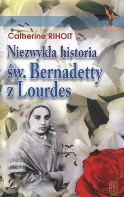 Niezwykła Historia Św. Bernadetty Z Lourdes - Catherine Rihoit [KSIĄŻKA]