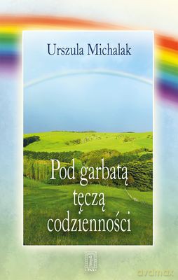 Pod Garbatą Tęcza Codzienności - Urszula Michalak [KSIĄŻKA]