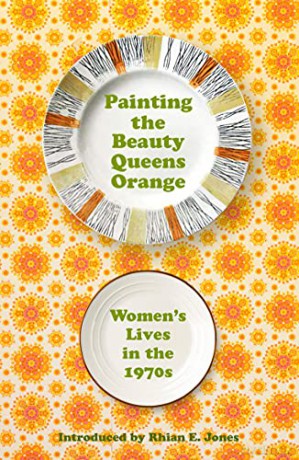 Painting The Beauty Queens Orange: Women's Lives in the 70s: Women's Lives in the 1970s - Rhian E Jones [KSIĄŻKA]