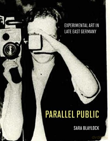 Parallel Public: Experimental Art in Late East Germany - Sara Blaylock [KSIĄŻKA]