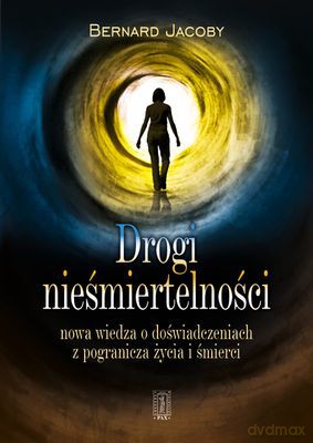 Drogi Nieśmiertelności Nowa Wiedza O Doświadczeniach Z Pogranicza Życia I Śmierci - Bernard Jacoby [KSIĄŻKA]