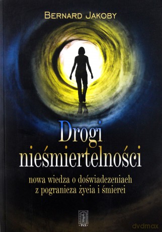 Drogi Nieśmiertelności Nowa Wiedza O Doświadczeniach Z Pogranicza Życia I Śmierci - Bernard Jacoby [KSIĄŻKA]