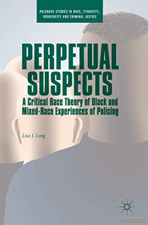 Perpetual Suspects: A Critical Race Theory of Black and Mixed-Race Experiences of Policing (Palgrave Studies in Race, Ethnicity, Indigeneity and Criminal Justice) - Lisa J. Long [KSIĄŻKA]
