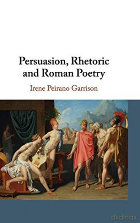 Persuasion, Rhetoric and Roman Poetry - Irene Peirano Garris [KSIĄŻKA]