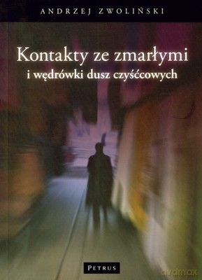 Kontakty Ze Zmarłymi I Wędrówki Dusz Czyśćcowych - Andrzej Zwoliński [KSIĄŻKA]