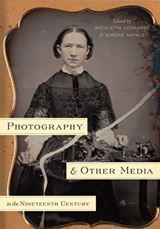 Photography and Other Media in the Nineteenth Century - Nicoletta Leonardi [KSIĄŻKA]