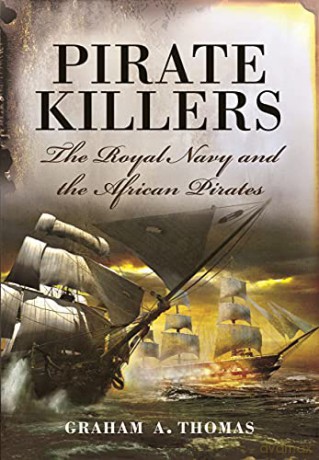 Pirate Killers: The Royal Navy and the African Pirates - Graham A Thomas [KSIĄŻKA]
