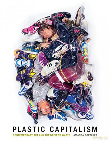 Plastic Capitalism: Contemporary Art and the Drive to Waste (The MIT Press) - Amanda Boetzkes [KSIĄŻKA]