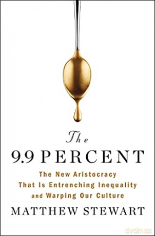The 9.9 Percent: The New Aristocracy That Is Entrenching Inequality and Warping Our Culture - Matthew Stewart [KSIĄŻKA]