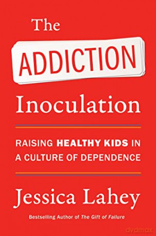The Addiction Inoculation: Raising Healthy Kids in a Culture of Dependence - Lahey Jessica [KSIĄŻKA]