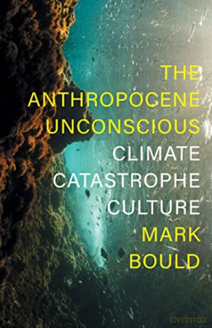 The Anthropocene Unconscious: Climate Catastrophe Culture - Mark Bould [KSIĄŻKA]