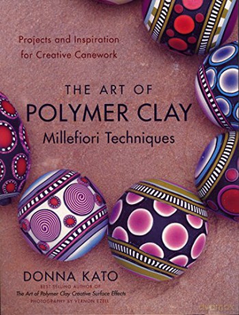 The Art of Polymer Clay Millefiori Techniques: Projects and Inspiration for Creative Canework - Donna Kato [KSIĄŻKA]
