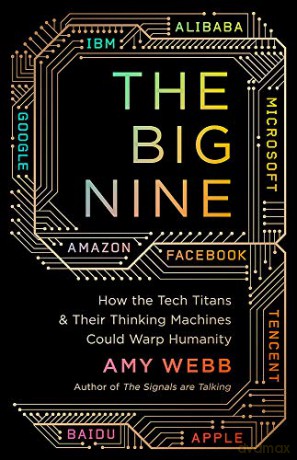 The Big Nine: How the Tech Titans and Their Thinking Machines Could Warp Humanity - Amy Webb [KSIĄŻKA]